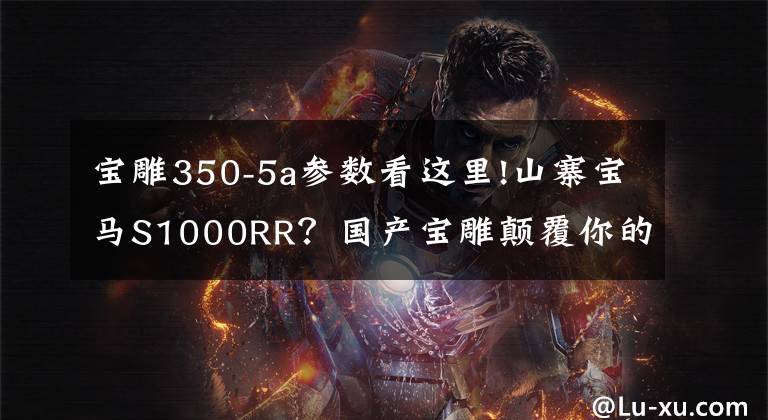 宝雕350-5a参数看这里!山寨宝马S1000RR？国产宝雕颠覆你的想像
