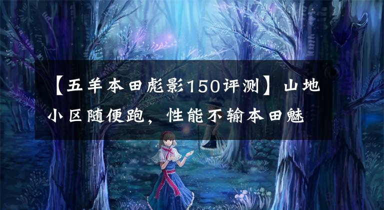 【五羊本田彪影150评测】山地小区随便跑，性能不输本田魅族，售价也要便宜4000元！