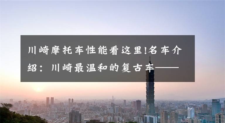 川崎摩托车性能看这里!名车介绍：川崎最温和的复古车——W800，看了一定喜欢