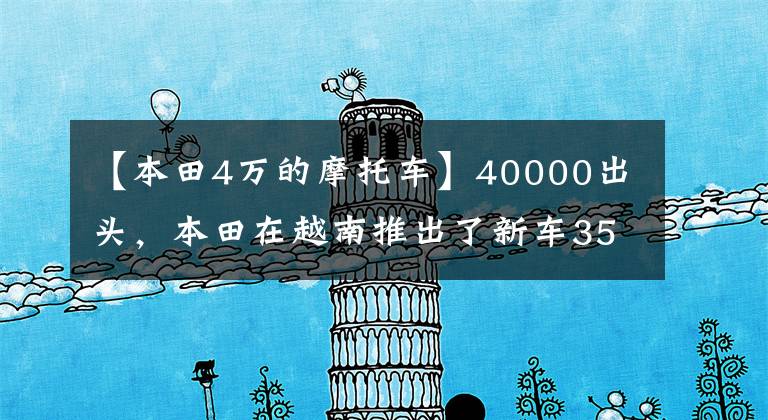 【本田4万的摩托车】40000出头，本田在越南推出了新车350cc重型踏板，油耗低，配置明亮。