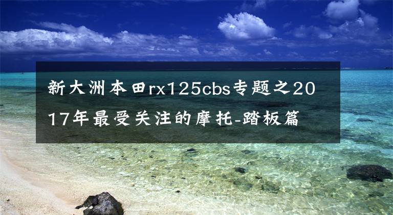 新大洲本田rx125cbs专题之2017年最受关注的摩托-踏板篇