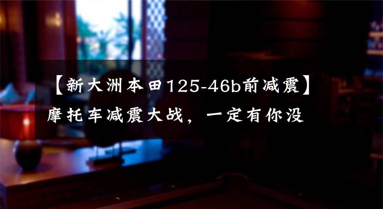 【新大洲本田125-46b前减震】摩托车减震大战，一定有你没见过的东西！