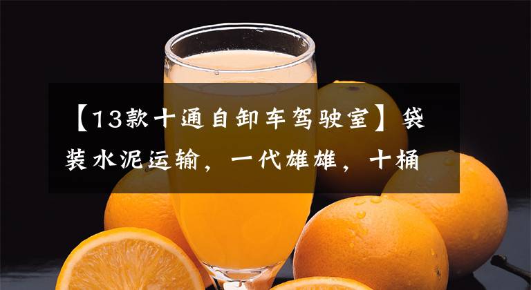 【13款十通自卸车驾驶室】袋装水泥运输，一代雄雄，十桶艺龙自卸车。(指)(指)(指)(指)。