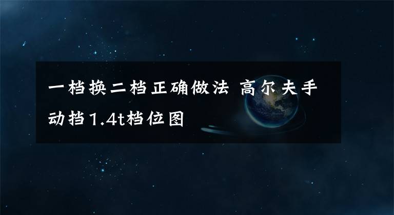 一档换二档正确做法 高尔夫手动挡1.4t档位图