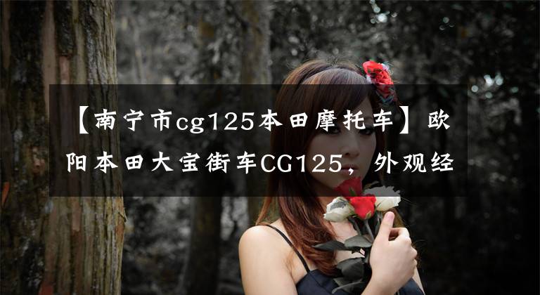 【南宁市cg125本田摩托车】欧阳本田大宝街车CG125，外观经典，100公里油耗1.8L，售价6980元。