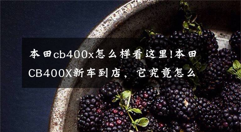 本田cb400x怎么样看这里!本田CB400X新车到店，它究竟怎么样？和贵3万的500X比呢？