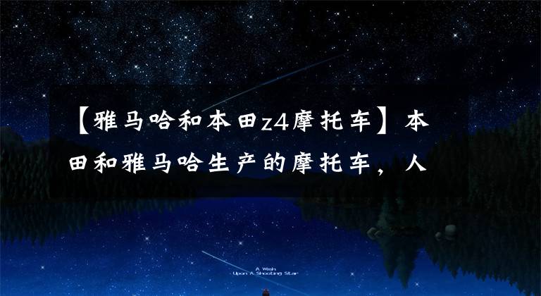 【雅马哈和本田z4摩托车】本田和雅马哈生产的摩托车，人们更喜欢哪个，有什么看法？