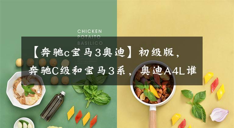 【奔驰c宝马3奥迪】初级版，奔驰C级和宝马3系，奥迪A4L谁更值得买？5分分析