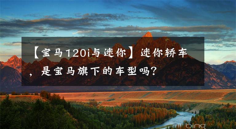 【宝马120i与迷你】迷你轿车，是宝马旗下的车型吗？