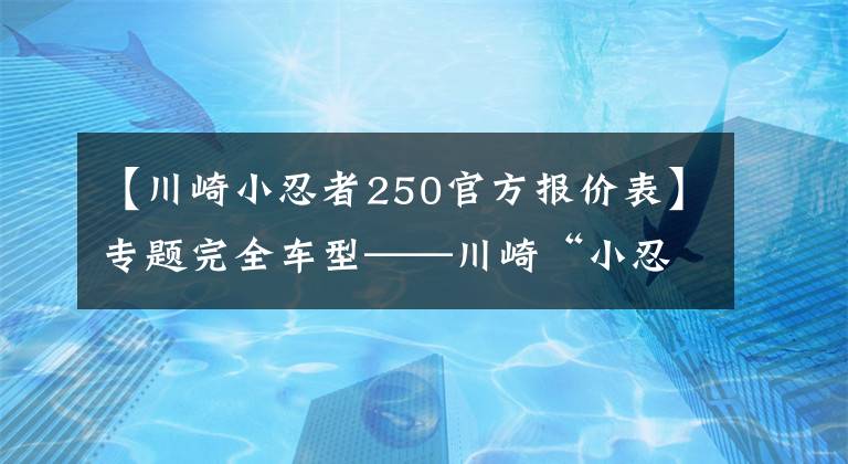 【川崎小忍者250官方报价表】专题完全车型——川崎“小忍者”你都看清了吗？