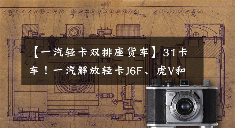 【一汽轻卡双排座货车】31卡车！一汽解放轻卡J6F、虎V和2021年新款车型？