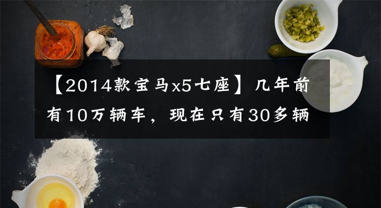 【2014款宝马x5七座】几年前有10万辆车，现在只有30多辆