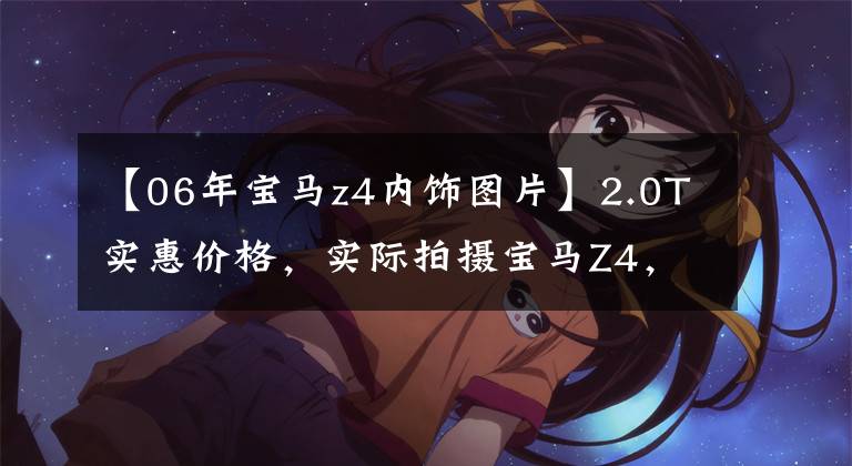 【06年宝马z4内饰图片】2.0T实惠价格，实际拍摄宝马Z4，迷人高手，但是装修能忍受吗？