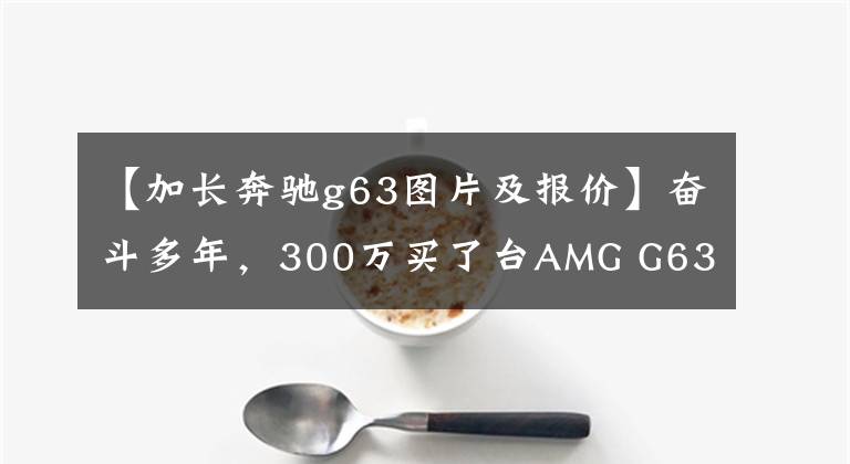 【加长奔驰g63图片及报价】奋斗多年，300万买了台AMG G63，带夜色组件，气场太强