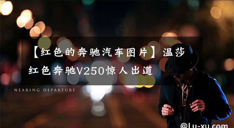【红色的奔驰汽车图片】温莎红色奔驰V250惊人出道