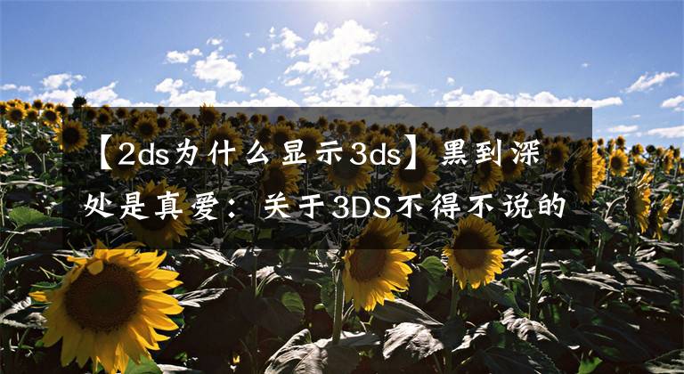 【2ds为什么显示3ds】黑到深处是真爱：关于3DS不得不说的事