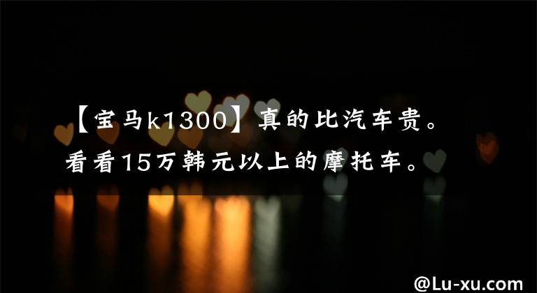 【宝马k1300】真的比汽车贵。看看15万韩元以上的摩托车。