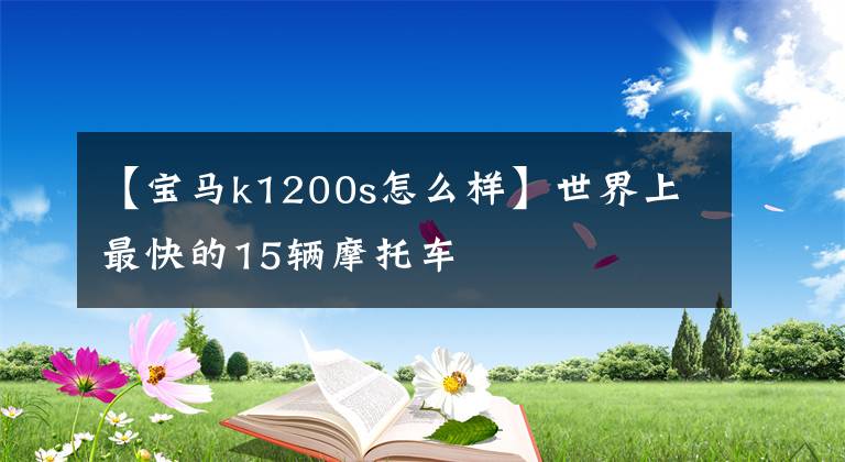 【宝马k1200s怎么样】世界上最快的15辆摩托车