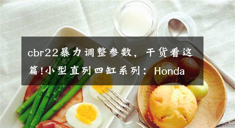 cbr22暴力调整参数，干货看这篇!小型直列四缸系列：Honda 1986 - 1994 CBR250