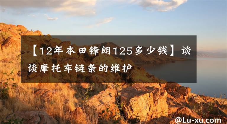 【12年本田锋朗125多少钱】谈谈摩托车链条的维护