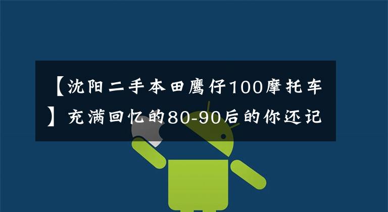 【沈阳二手本田鹰仔100摩托车】充满回忆的80-90后的你还记得当时你的车吗？你坐过的是什么？