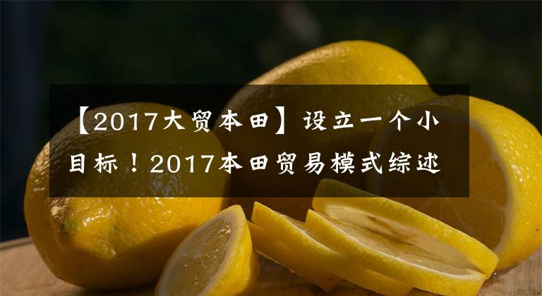 【2017大贸本田】设立一个小目标！2017本田贸易模式综述
