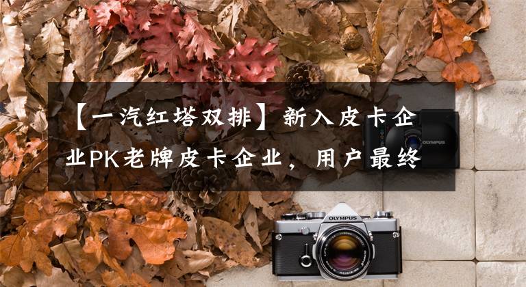 【一汽红塔双排】新入皮卡企业PK老牌皮卡企业，用户最终会获利。