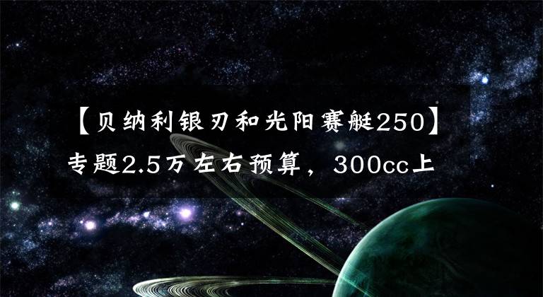 【贝纳利银刃和光阳赛艇250】专题2.5万左右预算，300cc上下，适合旅行的踏板车，有哪些推荐？