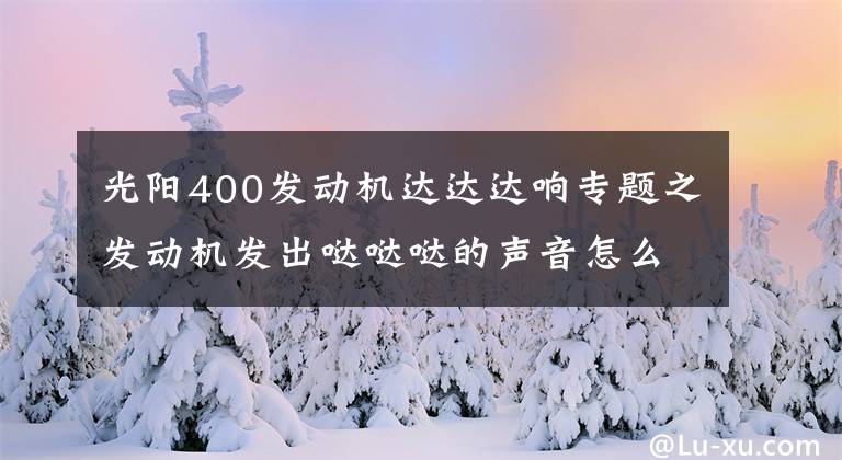 光阳400发动机达达达响专题之发动机发出哒哒哒的声音怎么办