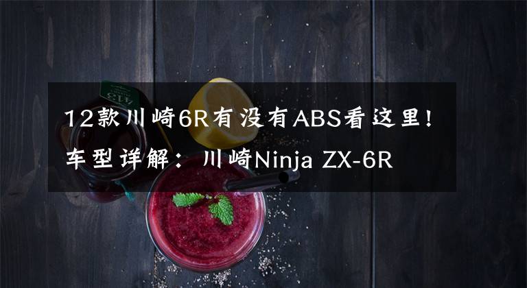 12款川崎6R有没有ABS看这里!车型详解：川崎Ninja ZX-6R