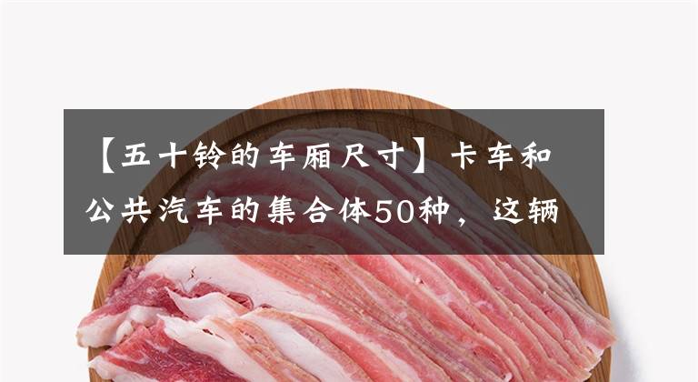 【五十铃的车厢尺寸】卡车和公共汽车的集合体50种，这辆物流车有点奇怪。