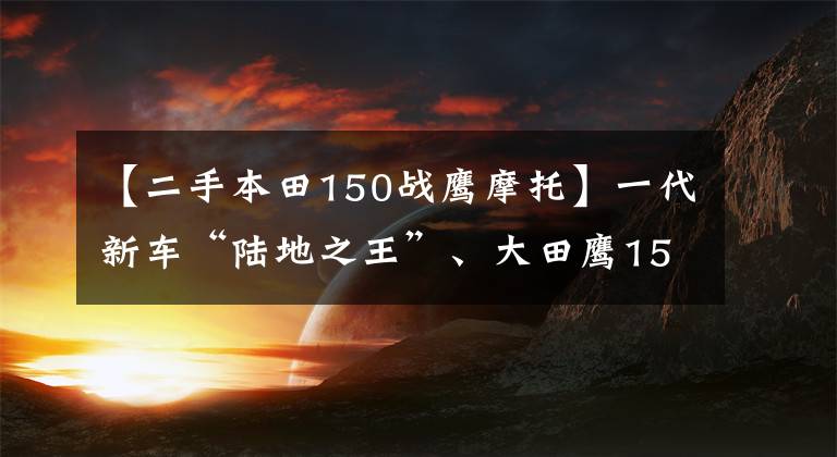【二手本田150战鹰摩托】一代新车“陆地之王”、大田鹰150、10年的车得到了新的保养