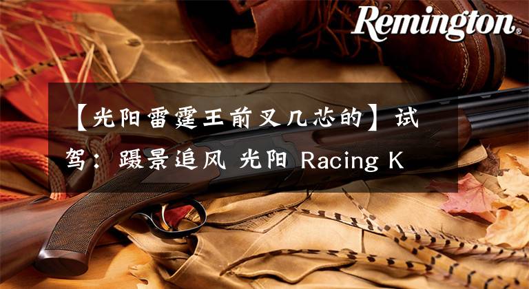 【光阳雷霆王前叉几芯的】试驾：蹑景追风 光阳 Racing King 180 ABS