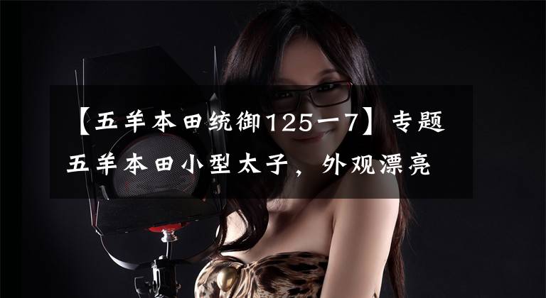 【五羊本田统御125一7】专题五羊本田小型太子，外观漂亮，还能拉货，仅售8000元