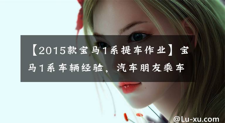 【2015款宝马1系提车作业】宝马1系车辆经验，汽车朋友乘车150天后，车朋友：我想说9个字