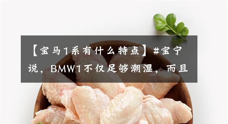 【宝马1系有什么特点】#宝宁说，BMW1不仅足够潮湿，而且是一个有价值的选择。