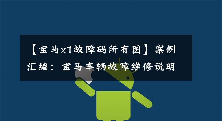 【宝马x1故障码所有图】案例汇编：宝马车辆故障维修说明