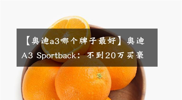 【奥迪a3哪个牌子最好】奥迪A3 Sportback：不到20万买豪华品牌？内饰座舱酷似兰博