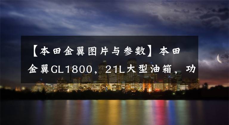 【本田金翼图片与参数】本田金翼GL1800，21L大型油箱，功率93千瓦，旅行车之王