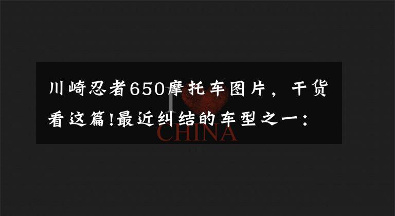 川崎忍者650摩托车图片，干货看这篇!最近纠结的车型之一：川崎ninja650