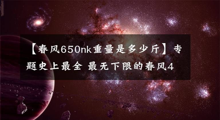 【春风650nk重量是多少斤】专题史上最全 最无下限的春风400NK&650NK测试报告