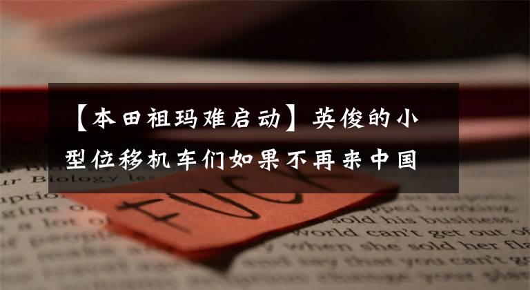 【本田祖玛难启动】英俊的小型位移机车们如果不再来中国，就没有机会了