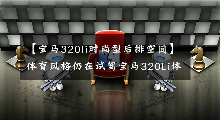 【宝马320li时尚型后排空间】体育风格仍在试驾宝马320Li体育曜夜盘