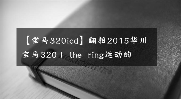 【宝马320icd】翻拍2015华川宝马320 I  the  ring运动的名字