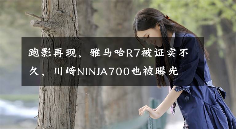 跑影再现，雅马哈R7被证实不久，川崎NINJA700也被曝光