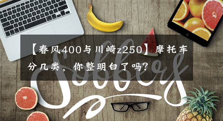 【春风400与川崎z250】摩托车分几类，你整明白了吗？