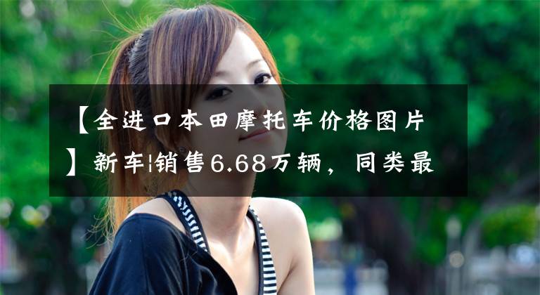 【全进口本田摩托车价格图片】新车|销售6.68万辆，同类最佳选择？本田梦翼新500系列上市