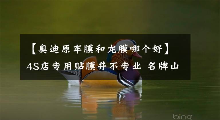 【奥迪原车膜和龙膜哪个好】4S店专用贴膜并不专业 名牌山寨率高很常见