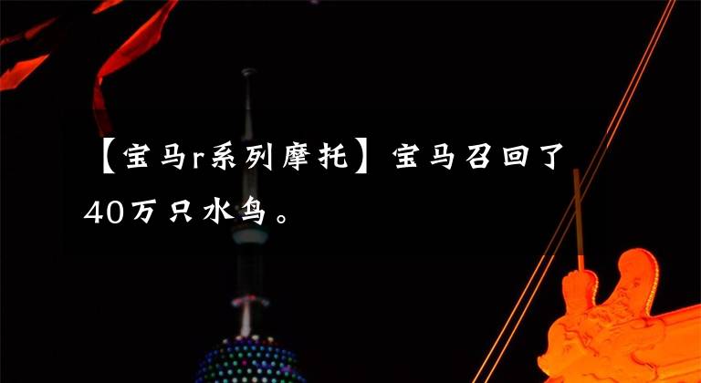 【宝马r系列摩托】宝马召回了40万只水鸟。
