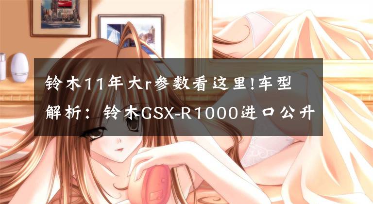 铃木11年大r参数看这里!车型解析：铃木GSX-R1000进口公升级跑车中的性价比之王